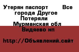 Утерян паспорт.  . - Все города Другое » Потеряли   . Мурманская обл.,Видяево нп